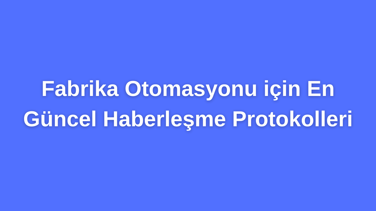 Fabrika Otomasyonu için En Güncel Haberleşme Protokolleri