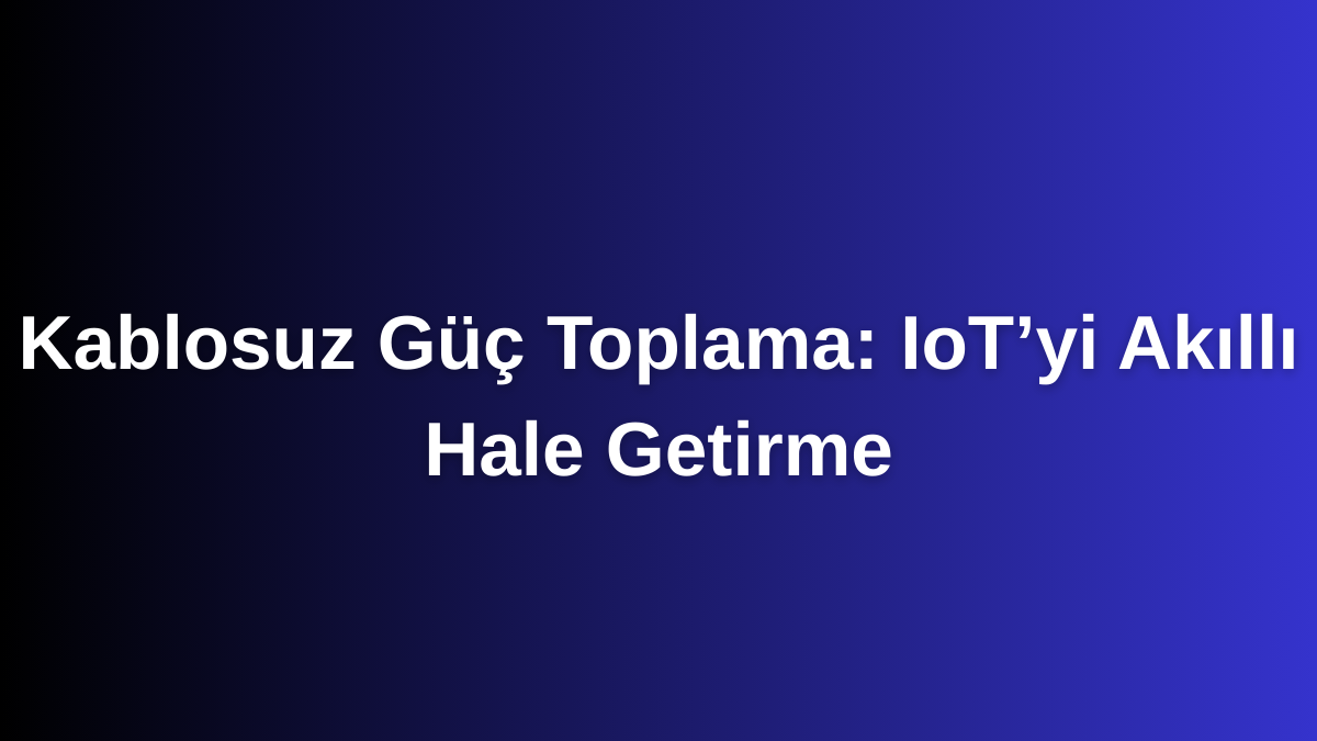 Kablosuz Güç Toplama IoT’yi Akıllı Hale Getirme