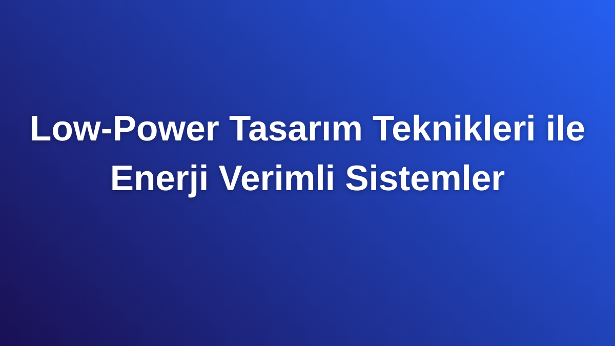 Low-Power Tasarım Teknikleri ile Enerji Verimli Sistemler