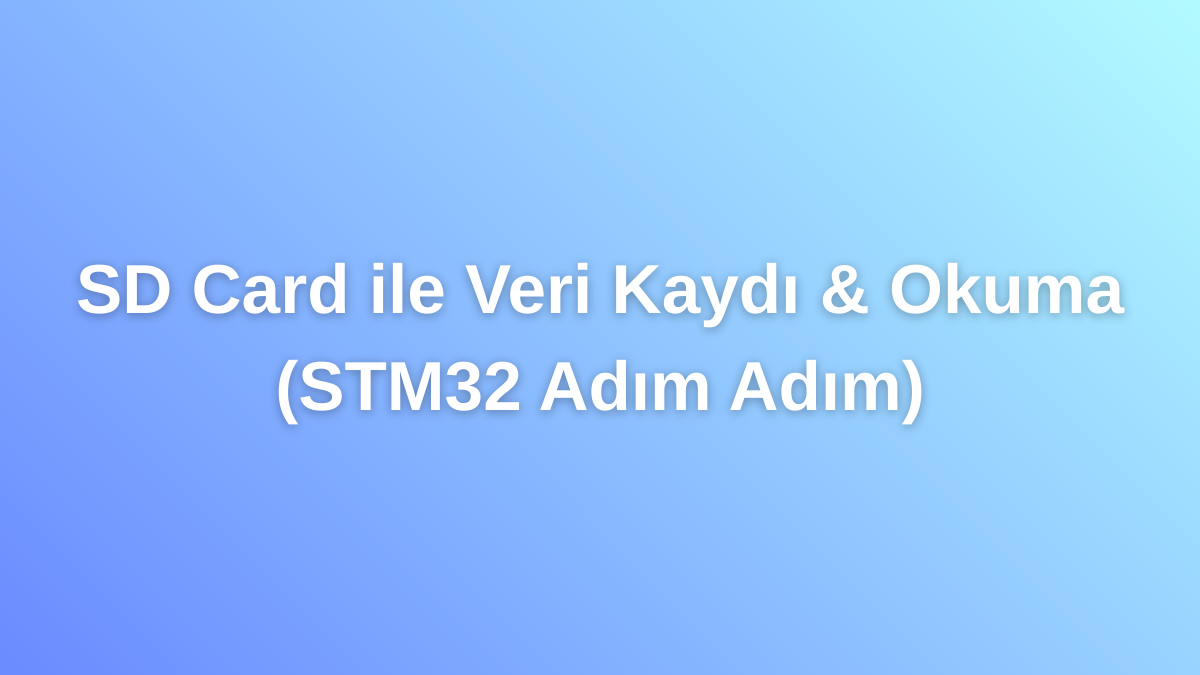 SD Card ile Veri Kaydı & Okuma (STM32 Adım Adım)