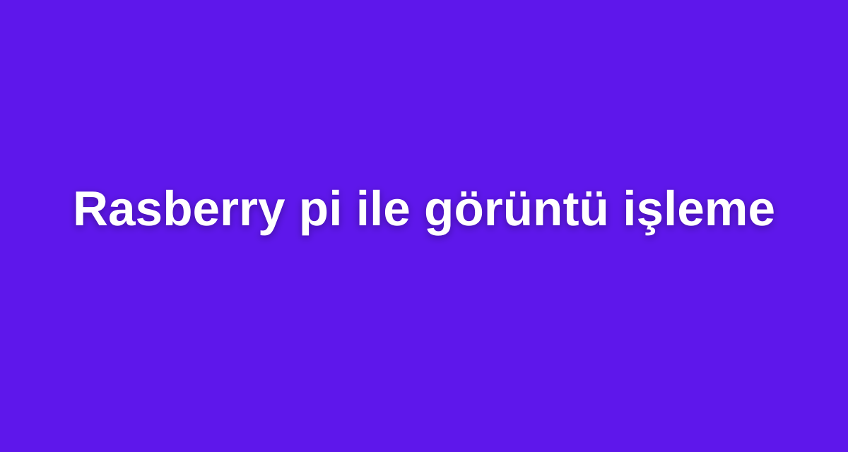Rasberry pi ile görüntü işleme