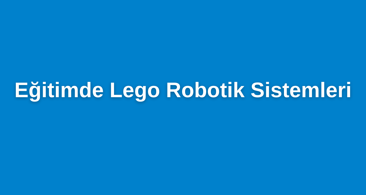 Eğitimde Lego Robotik Sistemleri