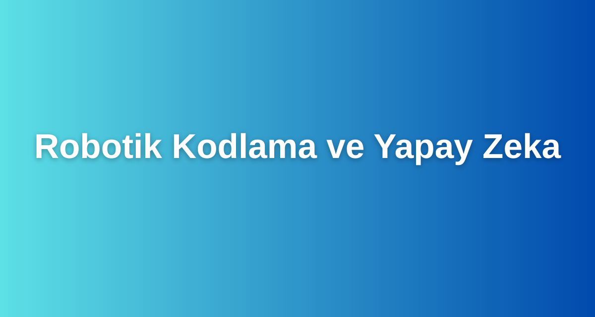 Robotik Kodlama ve Yapay Zeka