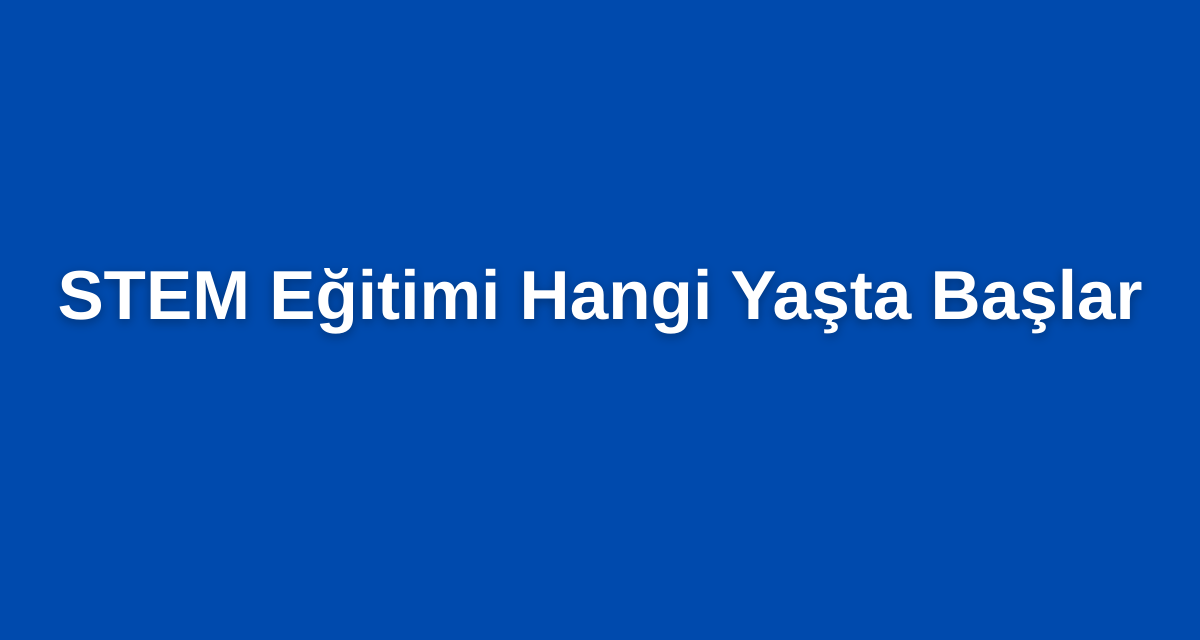 STEM Eğitimi Hangi Yaşta Başlar