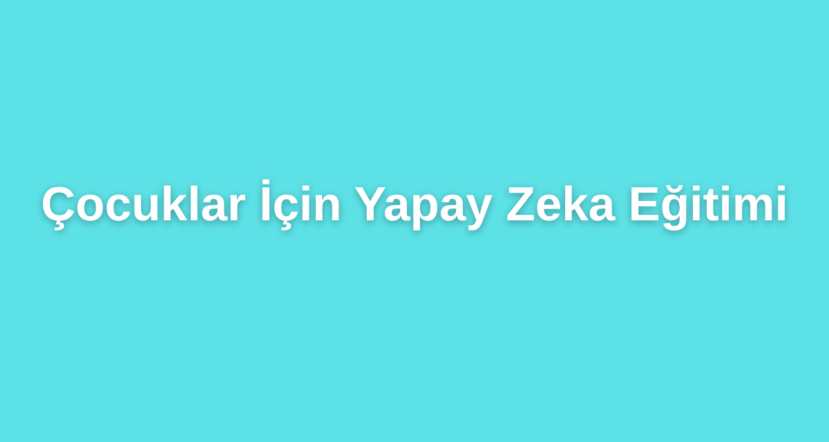 Çocuklar İçin Yapay Zeka Eğitimi