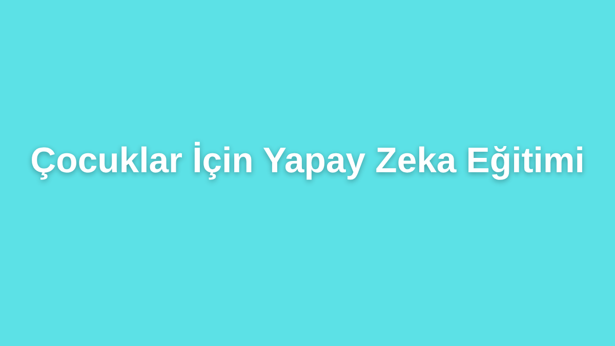 Çocuklar İçin Yapay Zeka Eğitimi