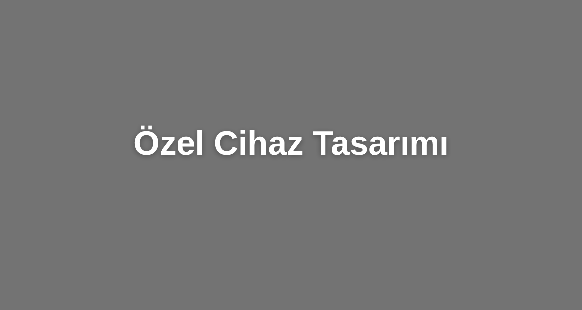 özel cihaz tasarımı