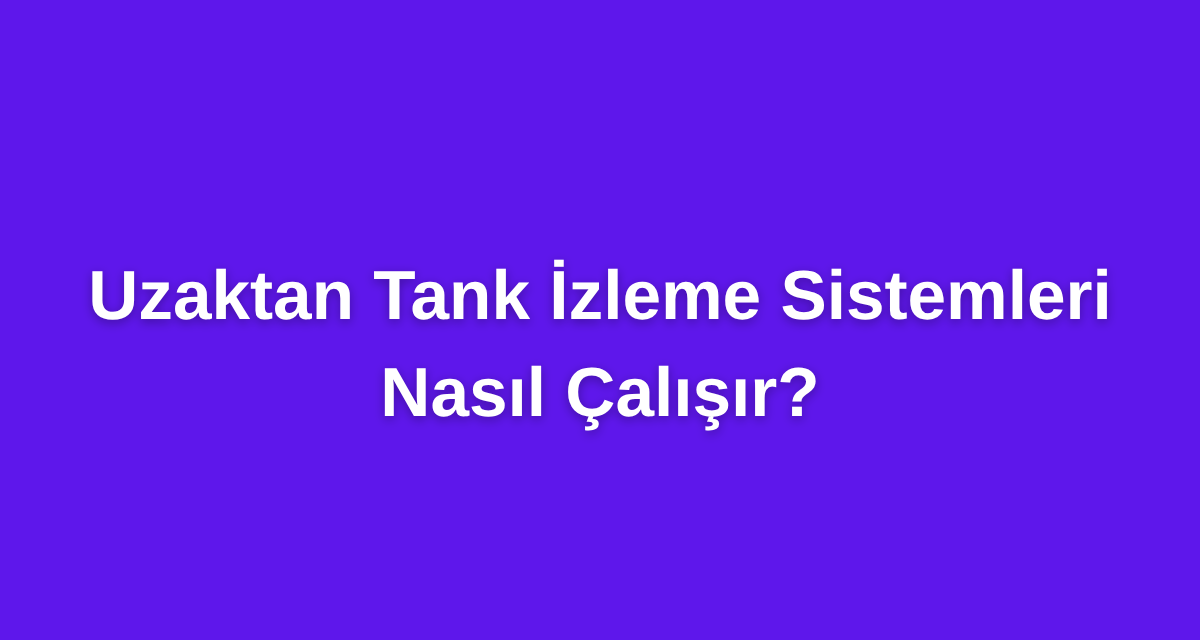 Uzaktan Tank İzleme Sistemleri Nasıl Çalışır?